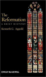 Title: The Reformation: A Brief History / Edition 1, Author: Kenneth G. Appold