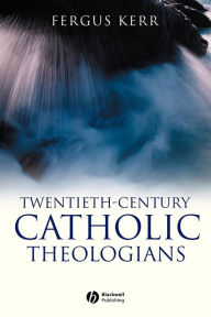 Title: Twentieth-Century Catholic Theologians / Edition 1, Author: Fergus Kerr