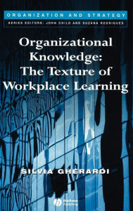 Title: Organizational Knowledge: The Texture of Workplace Learning / Edition 1, Author: Silvia Gherardi