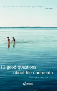 Title: 10 Good Questions About Life And Death / Edition 1, Author: Christopher Belshaw