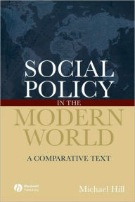 Title: Social Policy in the Modern World: A Comparative Text / Edition 1, Author: Michael Hill