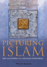 Title: Picturing Islam: Art and Ethics in a Muslim Lifeworld / Edition 1, Author: Kenneth M. George