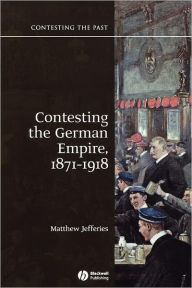 Title: Contesting the German Empire 1871 - 1918 / Edition 1, Author: Matthew Jefferies