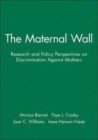 Title: The Maternal Wall: Research and Policy Perspectives on Discrimination Against Mothers / Edition 1, Author: Monica Biernat
