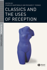 Title: Classics and the Uses of Reception / Edition 1, Author: Charles Martindale