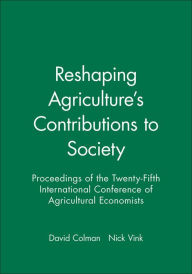 Title: Reshaping Agriculture's Contributions to Society: Proceedings of the Twenty-Fifth International Conference of Agricultural Economists / Edition 1, Author: David Colman