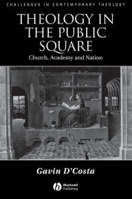 Title: Theology in the Public Square: Church, Academy, and Nation / Edition 1, Author: Gavin D'Costa