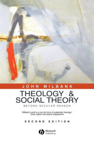 Title: Theology and Social Theory: Beyond Secular Reason / Edition 2, Author: John Milbank