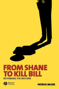 Title: From Shane to Kill Bill: Rethinking the Western / Edition 1, Author: Patrick McGee