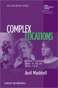 Title: Complex Locations: Women's Geographical Work in the UK 1850-1970 / Edition 1, Author: Avril Maddrell