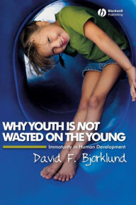 Title: Why Youth is Not Wasted on the Young: Immaturity in Human Development, Author: David F. Bjorklund