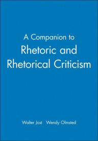 Title: A Companion to Rhetoric and Rhetorical Criticism / Edition 1, Author: Walter Jost