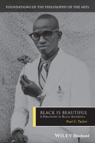 Title: Black is Beautiful: A Philosophy of Black Aesthetics / Edition 1, Author: Paul C. Taylor