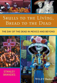 Title: Skulls to the Living, Bread to the Dead: The Day of the Dead in Mexico and Beyond / Edition 1, Author: Stanley Brandes