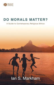 Title: Do Morals Matter?: A Guide to Contemporary Religious Ethics / Edition 1, Author: Ian S. Markham