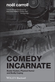 Title: Comedy Incarnate: Buster Keaton, Physical Humor, and Bodily Coping / Edition 1, Author: Noël Carroll
