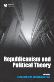 Title: Republicanism and Political Theory / Edition 1, Author: Cecile Laborde