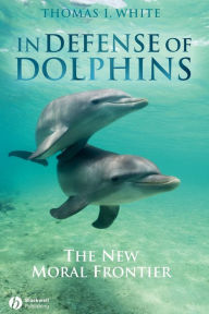 Title: In Defense of Dolphins: The New Moral Frontier / Edition 1, Author: Thomas I. White
