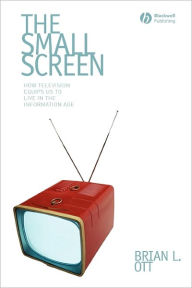 Title: The Small Screen: How Television Equips Us to Live in the Information Age / Edition 1, Author: Brian L. Ott