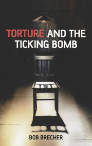 Title: Torture and the Ticking Bomb / Edition 1, Author: Bob Brecher