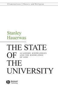 Title: The State of the University: Academic Knowledges and the Knowledge of God / Edition 1, Author: Stanley Hauerwas
