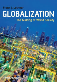 Title: Globalization: The Making of World Society / Edition 1, Author: Frank J. Lechner