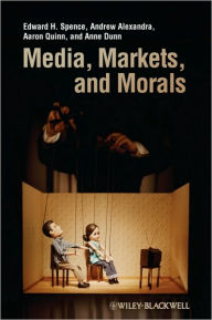 Title: Media, Markets, and Morals / Edition 1, Author: Edward H. Spence