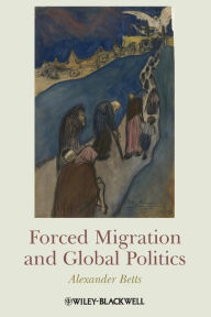 Title: Forced Migration and Global Politics / Edition 1, Author: Alexander Betts