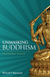 Title: Unmasking Buddhism / Edition 1, Author: Bernard Faure