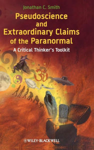 Title: Pseudoscience and Extraordinary Claims of the Paranormal: A Critical Thinker's Toolkit / Edition 1, Author: Jonathan C. Smith