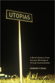 Title: Utopias: A Brief History from Ancient Writings to Virtual Communities / Edition 1, Author: Howard P. Segal