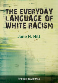 Title: The Everyday Language of White Racism / Edition 1, Author: Jane H. Hill