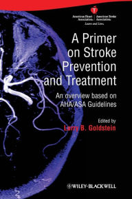 Title: A Primer on Stroke Prevention and Treatment: An Overview Based on AHA/ASA Guidelines / Edition 1, Author: Larry B. Goldstein