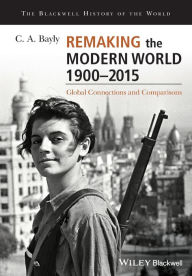 Title: Remaking the Modern World 1900 - 2015: Global Connections and Comparisons / Edition 1, Author: C. A. Bayly