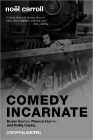 Title: Comedy Incarnate: Buster Keaton, Physical Humor, and Bodily Coping / Edition 1, Author: Noël Carroll