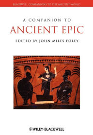 Title: A Companion to Ancient Epic / Edition 1, Author: John Miles Foley