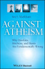 Against Atheism: Why Dawkins, Hitchens, and Harris Are Fundamentally Wrong / Edition 1