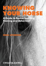 Title: Knowing Your Horse: A Guide to Equine Learning, Training and Behaviour / Edition 1, Author: Emma Lethbridge