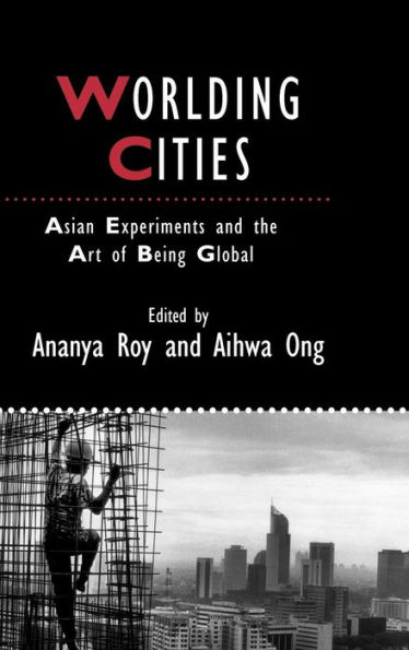 Worlding Cities: Asian Experiments and the Art of Being Global / Edition 1