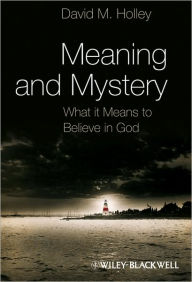 Title: Meaning and Mystery: What It Means To Believe in God / Edition 1, Author: David M. Holley