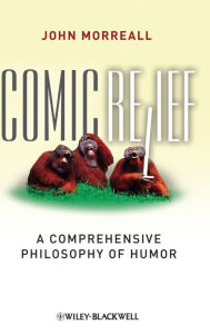 Title: Comic Relief: A Comprehensive Philosophy of Humor / Edition 1, Author: John Morreall