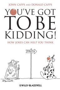 Title: You've Got To Be Kidding!: How Jokes Can Help You Think / Edition 1, Author: John Capps