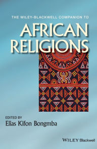 Title: The Wiley-Blackwell Companion to African Religions / Edition 1, Author: Elias Kifon Bongmba