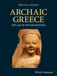 Title: Archaic Greece: The Age of New Reckonings / Edition 1, Author: Brian M. Lavelle