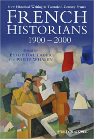 Title: French Historians 1900-2000: New Historical Writing in Twentieth-Century France / Edition 1, Author: Philip Daileader