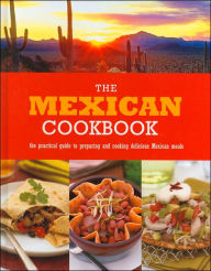 The Mexican Cookbook: The Practical Guide to Preparing and Cooking Delicious Mexican Meals