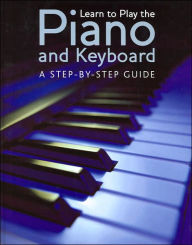 Learn to Play the Piano and Keyboard: A Step-By-Step Guide