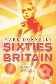 Title: Sixties Britain: Culture, Society and Politics / Edition 1, Author: Mark Donnelly