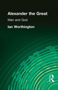 Title: Alexander the Great: Man and God / Edition 1, Author: Ian Worthington