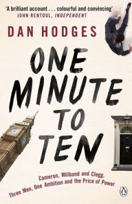 Title: One Minute To Ten: Cameron, Miliband and Clegg. Three Men, One Ambition and the Price of Power, Author: Dan Hodges